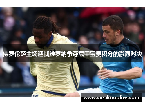 佛罗伦萨主场迎战维罗纳争夺意甲宝贵积分的激烈对决