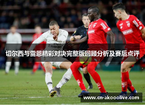 切尔西与雷恩精彩对决完整版回顾分析及赛后点评