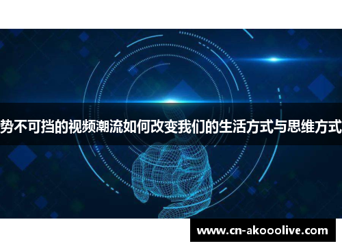 势不可挡的视频潮流如何改变我们的生活方式与思维方式