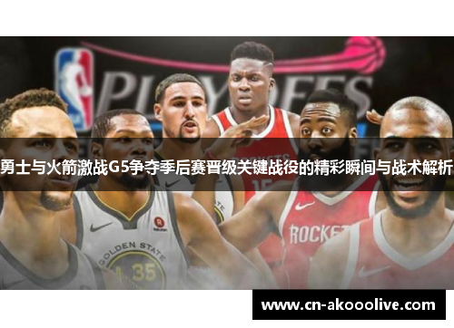 勇士与火箭激战G5争夺季后赛晋级关键战役的精彩瞬间与战术解析