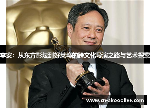 李安：从东方影坛到好莱坞的跨文化导演之路与艺术探索